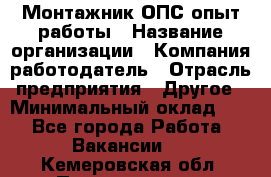 Монтажник ОПС-опыт работы › Название организации ­ Компания-работодатель › Отрасль предприятия ­ Другое › Минимальный оклад ­ 1 - Все города Работа » Вакансии   . Кемеровская обл.,Прокопьевск г.